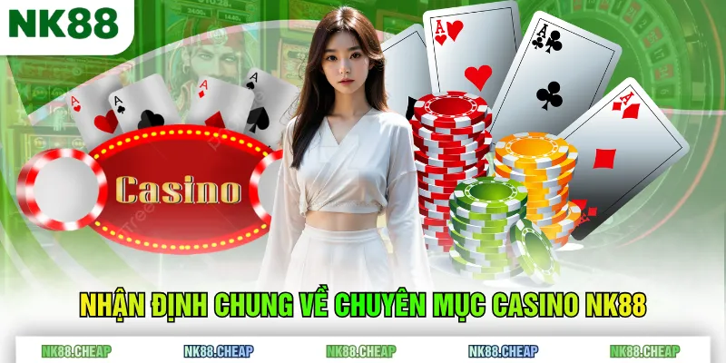 Nhận định chung về chuyên mục Casino NK88