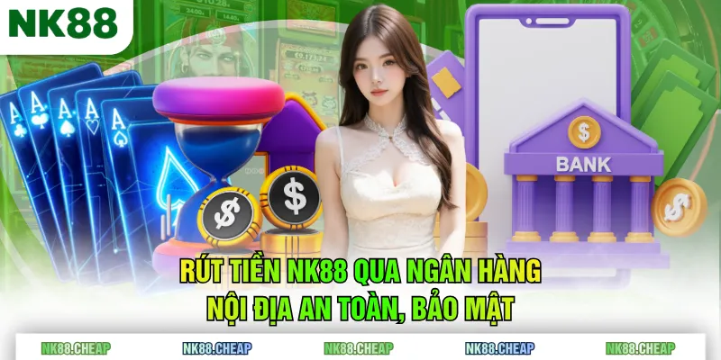Rút tiền NK88 qua ngân hàng nội địa an toàn, bảo mật