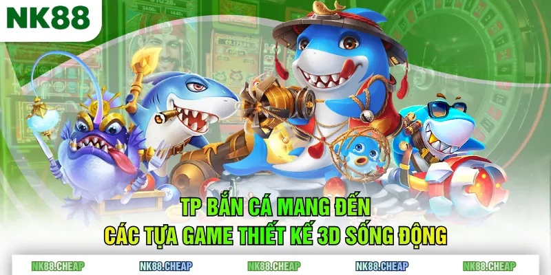 TP Bắn Cá mang đến các tựa game thiết kế 3D sống động